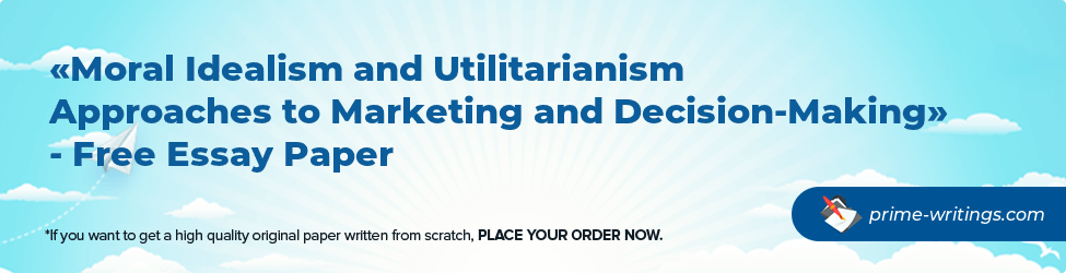 Moral Idealism and Utilitarianism Approaches to Marketing and Decision-Making